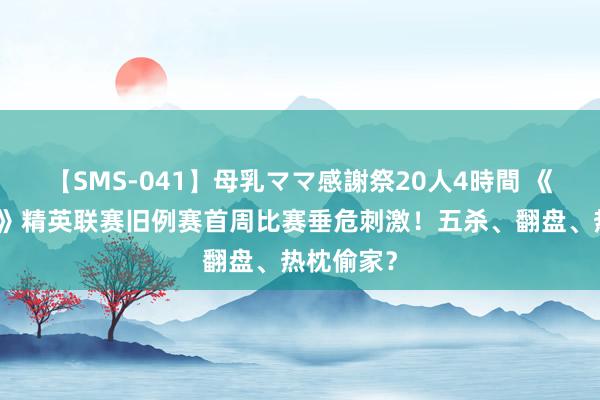 【SMS-041】母乳ママ感謝祭20人4時間 《英魂之刃》精英联赛旧例赛首周比赛垂危刺激！五杀、翻盘、热枕偷家？